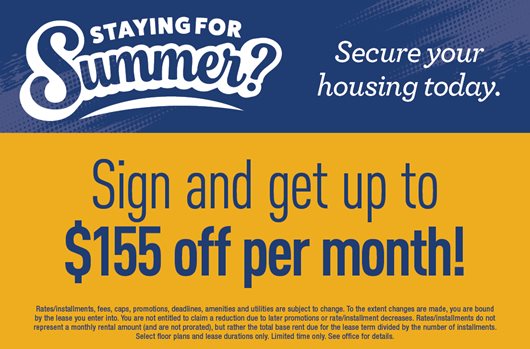 Staying for Summer? Secure your housing today! Sign and get up to $155 off per month!
