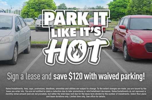 Park It Like It's Hot Sign a lease and save $120 with waived parking!