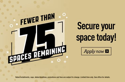 Fewer than 75 spaces remaining! Secure your space today! Apply now >