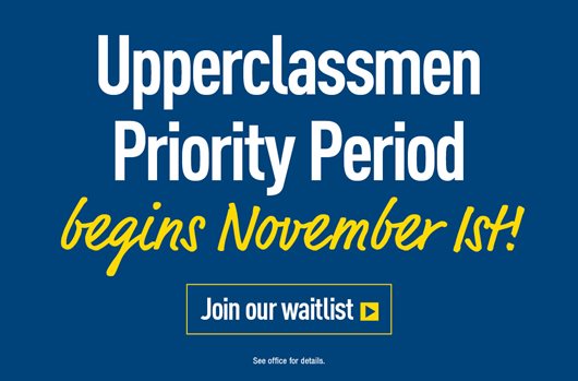 Upperclassmen Priority Period begins November 1st Join our waitlist >