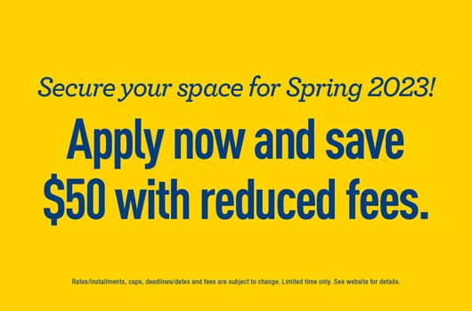Secure your space for Spring 2023! Apply now and save $50 with reduced fees. 