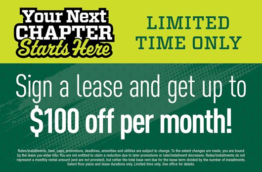 Your next chapter starts here. Limited time only. Sign a lease and get up to $100 off per month!