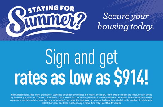 Staying for Summer? Secure your housing today. Sign and get rates as low as $914!