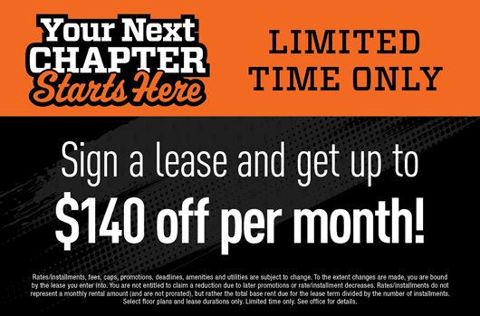 Your next chapter starts here. LImited time only! Sign a lease and get up to $140 off per month!