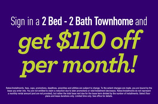 Sign in a 2 Bed - 2 Bath Townhome and get $110 off per month!