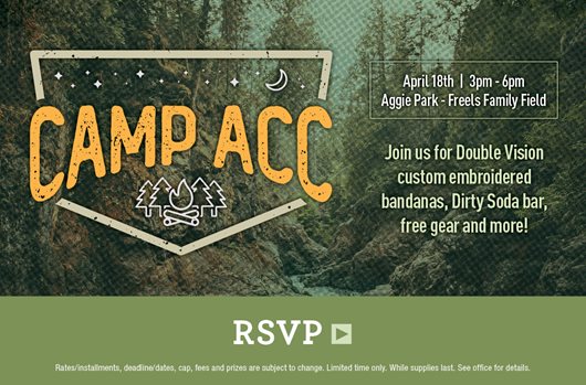 Camp ACC April 18th | 3 PM – 6 PM | Aggie Park – Freels Family Field Join us for Double Vision custom embroidered bandanas, Dirty Soda bar, free gear, and more! RSVP>