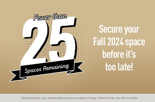 Fewer than 25 spaces remaining! Secure your Fall 2024 space before it's too late!
