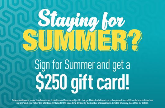 Staying for Summer? Sign for Summer and get a $250 gift card!