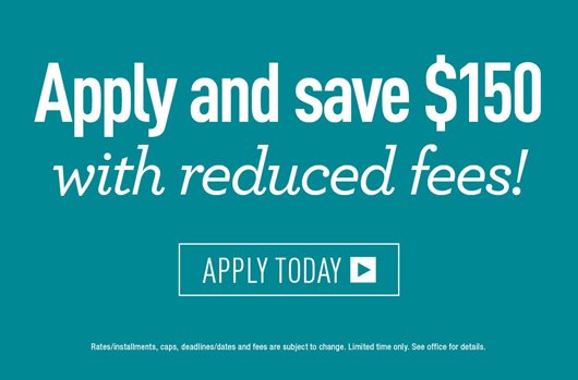Apply and save $150 with reduced fees! Apply Today> 