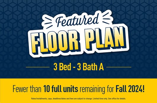 Featured Floor Plan: 3 Bed - 3 Bath A. Fewer than 10 full units remaining for Fall 2024!