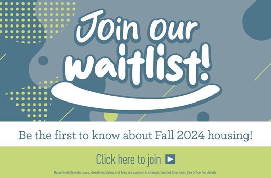 Join our waitlist. Be the first to know about Fall 2024 housing!