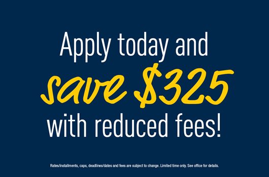Apply today and save $325 with reduced fees!