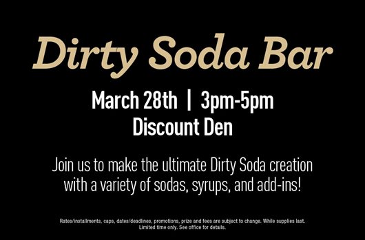 Dirty Soda Bar. March 28th | 3pm-5pm | Discount Den. Join us to make the ultimate Dirty Soda creation with a variety of sodas, syrups, and add-ins!