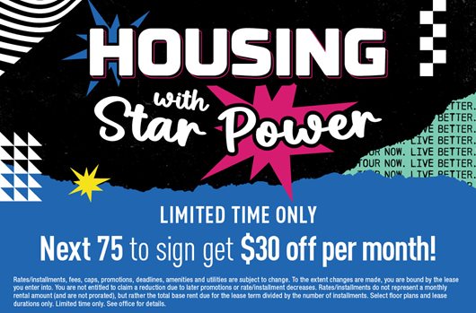 Housing with Star Power | Limited Time Only | Next 75 to sign get $30 off per month! 