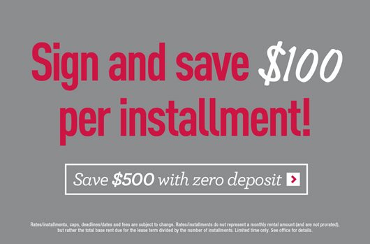 Sign and save $100 per installment! Save $500 with zero deposit.