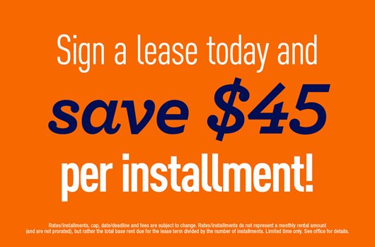 Sign a lease today and save up to $45 per installment!
