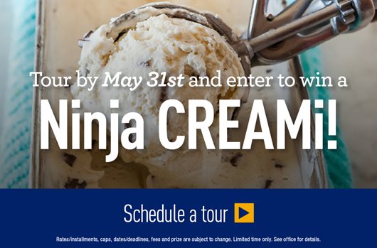 Tour by May 31st and enter to win a Ninja CREAMi! Schedule a Tour>