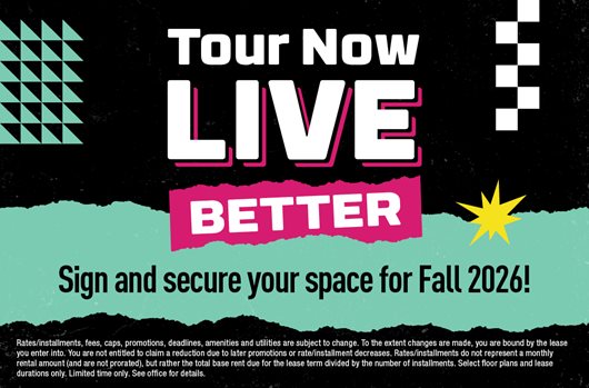 Tour now. Live Better. Sign and secure your space for Fall 2026!