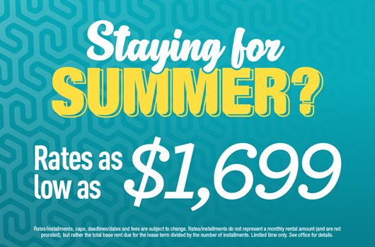 Staying for Summer? Sign and get rates as low as $1,699