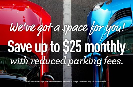 We've got a space for you! Save up to $25 monthly with reduced parking fees.