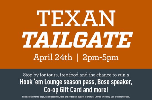 TEXAN TAILGATE April 24th | 2pm-5pm. Stop by for tours, free food and the chance to win a Hook 'em Lounge season pass, Bose speaker, Co-op Gift Card and more!
