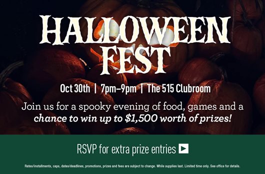 Halloween Fest October 30th | 7–9 PM | The 515 Clubroom Join us for a spooky evening of food, games, and a chance to win up to $1,500 worth of prizes!  RSVP for extra prize entries>