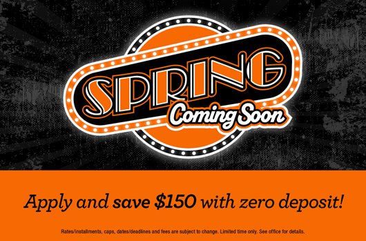 Spring coming soon. Apply and save $150 with zero deposit!
