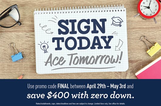 Sign today, ace tomorrow. Use promo code FINAL between April 29th - May 3rd and save $400 with zero down.
