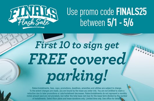 Finals Flash Sale | Use promo code FINALS25 between 5/1-6. First 10 to sign get free covered parking.