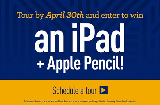 Tour by April 30th and enter to win an iPad + Apple Pencil! Schedule a Tour>