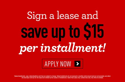 Sign a lease and save up to $15 per installment! Apply now>