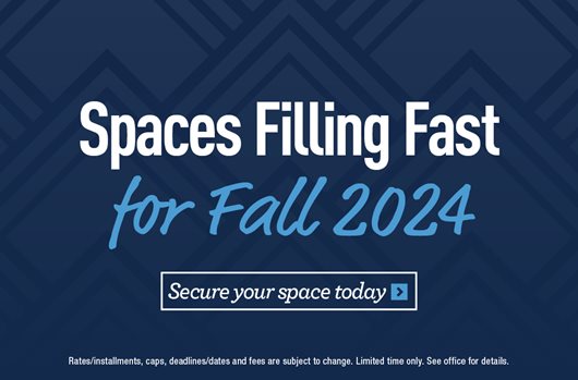 Spaces filling fast for Fall 2024. Secure your space today