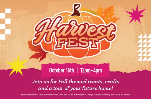Harvest Fest | October 15th | 12pm - 4pm | Join us for Fall themed treats, crafts and a tour of your future home!