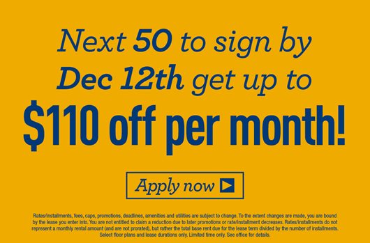 Next 50 to sign by Dec 12th get up to $110 off per month! Apply Now>