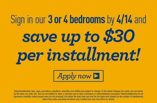 Sign in our 3 or 4 bedrooms by April 14th and save $30 per installment! Apply Now>