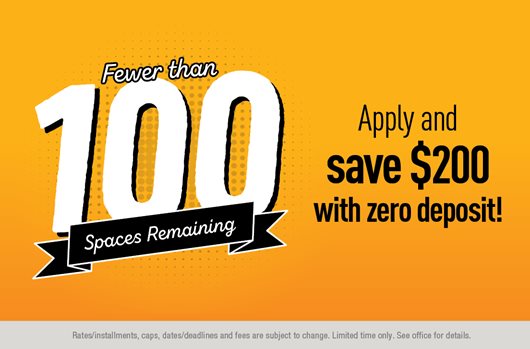 Fewer than 100 spaces remaining! Save $200 with zero deposit