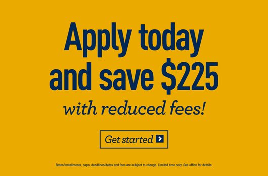 Apply today and save $225 with reduced fees! Get Started >