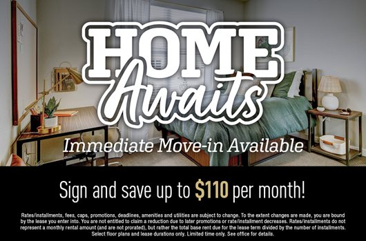 Immediate move-in available! Sign and save up to $110 per month!