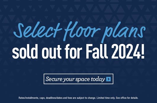 Select floor plans sold out for Fall 2024! Secure your space today >