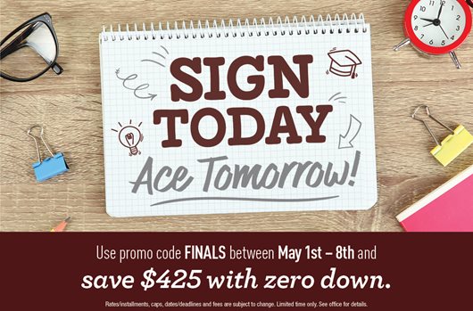 Sign Today, Ace Tomorrow | Use promo code FINALS May 1st-8th and save $425 with zero down. 