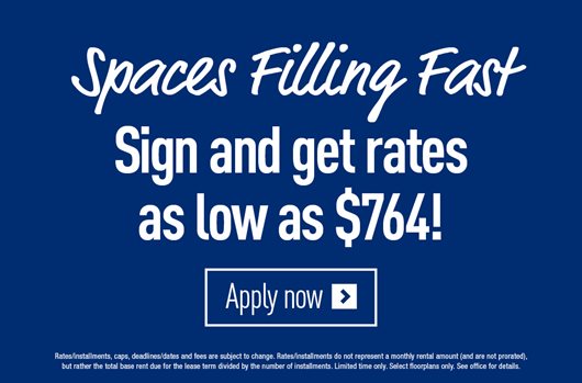 Spaces are filling fast! Sign and get rates as low as $764! Apply Now> 