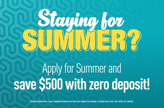 Staying for Summer? Apply for Summer and save $500 with zero deposit!