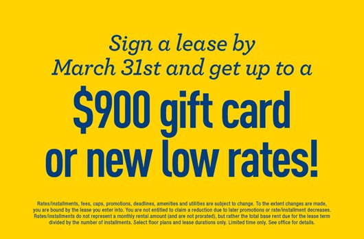 Sign a lease by March 31st and get up to a $900 gift card or new low rates!
