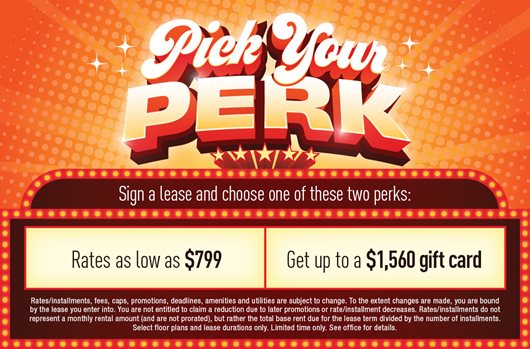 Pick your perk! Sign a lease and choose one of these two perks: rates as low as $799 or get up to a $1,560 gift card!