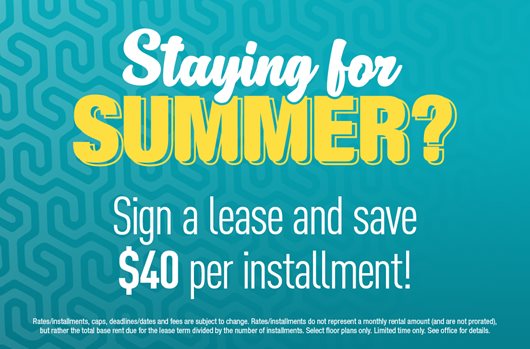 Staying for Summer? Sign a lease and save $40 per installment!