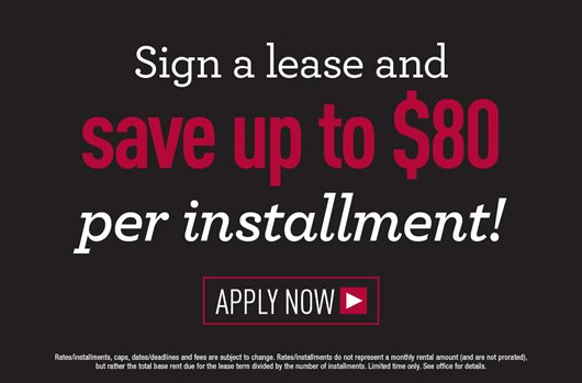 Sign a lease and save up to $80 per installment Apply now >