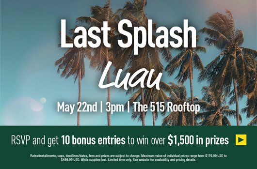 Last Splash Luau May 22nd | 3pm | The 515 Rooftop RSVP 10 bonus entries to win over $1,500 in prizes >