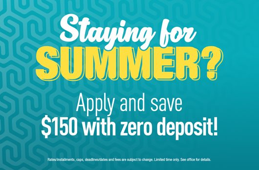 Staying for Summer? Apply and save $150 with zero deposit.