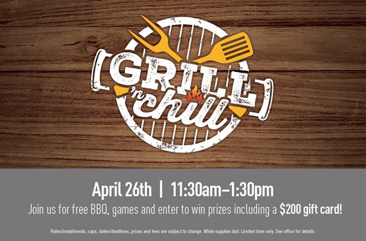 Grill n' Chill. April 26th | 11:30am-1:30pm Join us for free BBQ, games and enter to win prizes including a $200 gift card!
