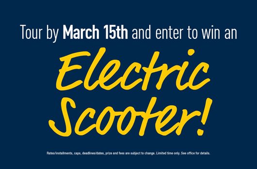 Tour by March 15th and enter to win an Electric Scooter!